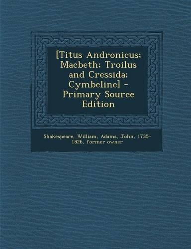 [Titus Andronicus; Macbeth; Troilus and Cressida; Cymbeline] - Primary Source Edition