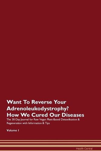 Want To Reverse Your Adrenoleukodystrophy? How We Cured Our Diseases. The 30 Day Journal for Raw Vegan Plant-Based Detoxification & Regeneration with Information & Tips Volume 1