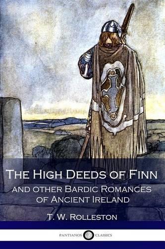 The High Deeds of Finn and other Bardic Romances of Ancient Ireland (Illustrated)