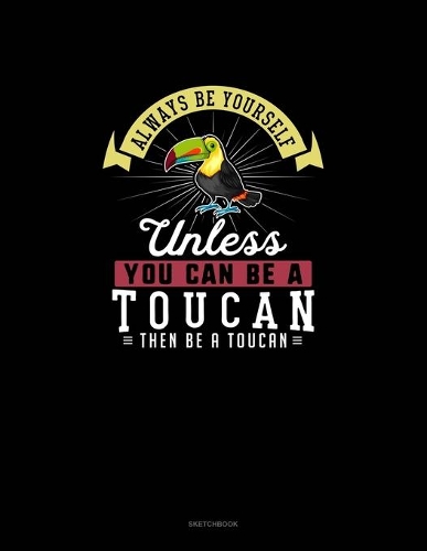 Always Be Yourself Unless You Can Be A Toucan Then Be A Toucan