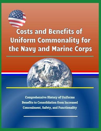 Costs and Benefits of Uniform Commonality for the Navy and Marine Corps - Comprehensive History of Uniforms, Benefits to Consolidation from Increased Concealment, Safety, and Functionality
