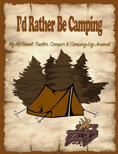 I'd Rather Be Camping: My Rv, Travel Trailer Camper and Camping Log Journal
