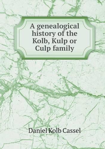 A genealogical history of the Kolb, Kulp or Culp family