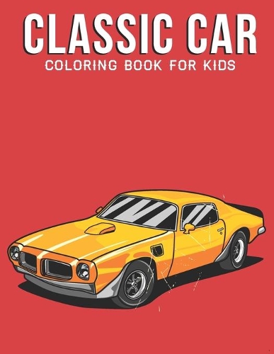 Classic Car Coloring Book For Kids: A Kids Coloring Book with Stress Relieving Car Designs for Kids Relaxation.