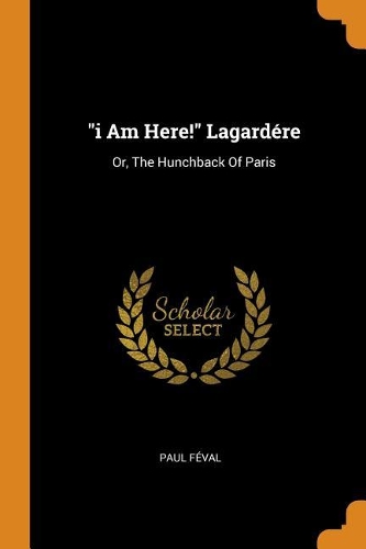 I Am Here! Lagardére: Or, the Hunchback of Paris
