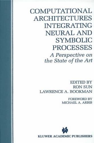 Computational Architectures Integrating Neural and Symbolic Processes: A Perspective on the State of the Art(292 The Springer International Series in Engineering and Computer Science)