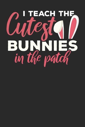I Teach the Cutest Bunnies in the Patch: Lined Journal Lined Notebook 6x9 110 Pages Ruled