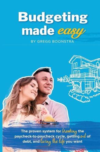 Budgeting Made Easy: The proven system for BREAKING the paycheck-to-paycheck cycle, getting OUT of debt, and LIVING THE LIFE you want