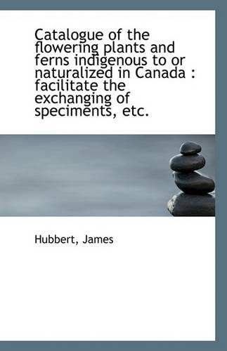 Catalogue of the Flowering Plants and Ferns Indigenous to or Naturalized in Canada