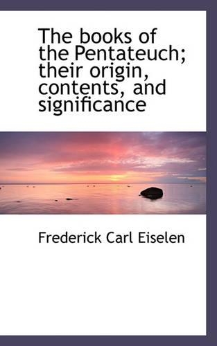 The Books of the Pentateuch; Their Origin, Contents, and Significance