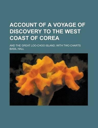 Account of a Voyage of Discovery to the West Coast of Corea; And the Great Loo-Choo Island; With Two Charts: (English)