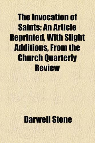 The Invocation of Saints; An Article Reprinted, with Slight Additions, from the Church Quarterly Review: (English)