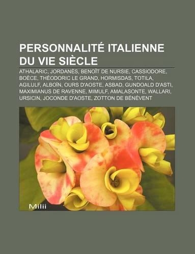 Personnalite Italienne Du Vie Siecle: Athalaric, Jordanes, Benoit de Nursie, Cassiodore, Boece, Theodoric Le Grand, Hormisdas, Totila, Agilulf(French)