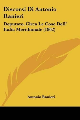 Discorsi Di Antonio Ranieri: Deputato, Circa Le Cose Dell' Italia Meridionale (1862)(Italian)