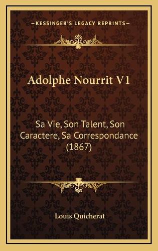 Adolphe Nourrit V1: Sa Vie, Son Talent, Son Caractere, Sa Correspondance (1867)