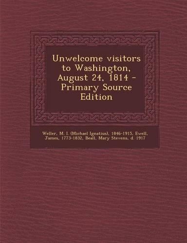 Unwelcome Visitors to Washington, August 24, 1814 - Primary Source Edition: (English)