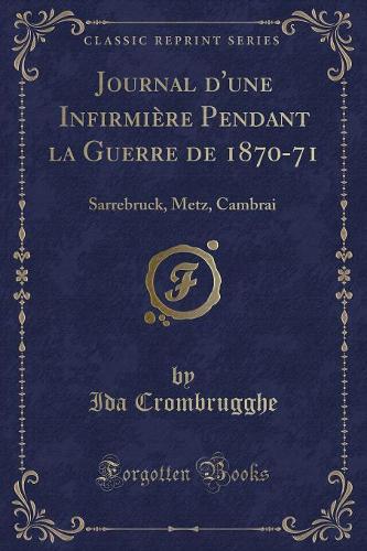 Journal d'Une Infirmière Pendant La Guerre de 1870-71: Sarrebruck, Metz, Cambrai (Classic Reprint)