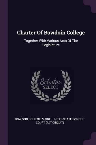 Charter Of Bowdoin College: Together With Various Acts Of The Legislature