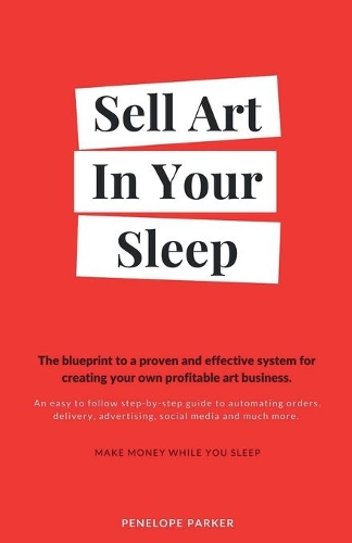 Sell Art In Your Sleep: A blueprint to a proven and effective system for creating your own profitable art business.