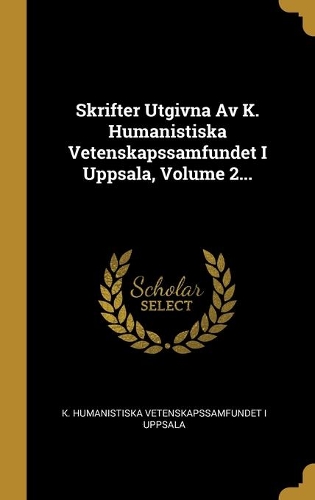 Skrifter Utgivna Av K. Humanistiska Vetenskapssamfundet I Uppsala, Volume 2...