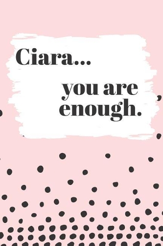 Ciara You are Enough: Cute Personalized Diary / Notebook / Journal/ Greetings / Appreciation Quote Gift (6 x 9 - 110 Blank Lined Pages)