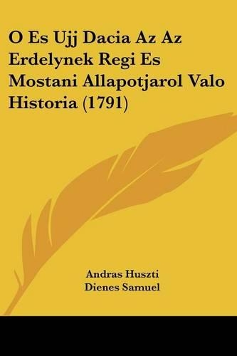 O Es Ujj Dacia Az Az Erdelynek Regi Es Mostani Allapotjarol Valo Historia (1791)