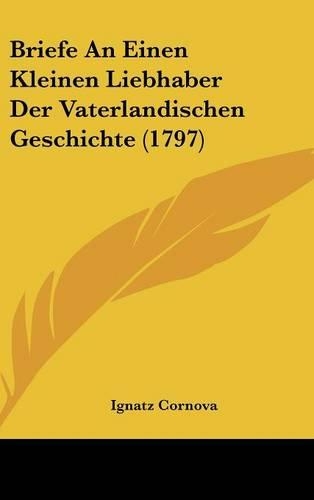 Briefe an Einen Kleinen Liebhaber Der Vaterlandischen Geschichte (1797)