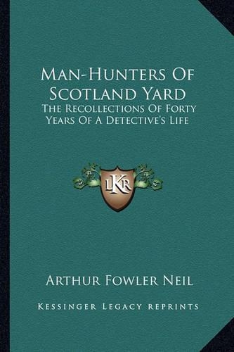 Man-Hunters Of Scotland Yard: The Recollections Of Forty Years Of A Detective's Life(English)