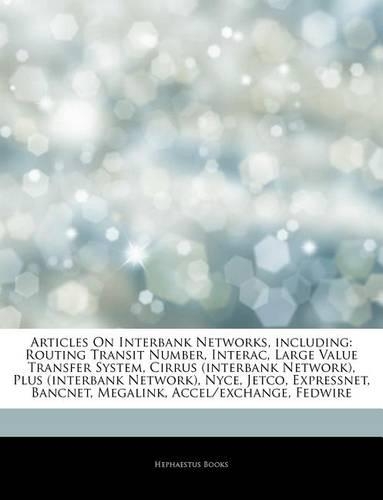Articles on Interbank Networks, Including: Routing Transit Number, Interac, Large Value Transfer System, Cirrus (Interbank Network), Plus (Interbank N
