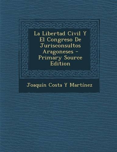 La Libertad Civil y El Congreso de Jurisconsultos Aragoneses - Primary Source Edition