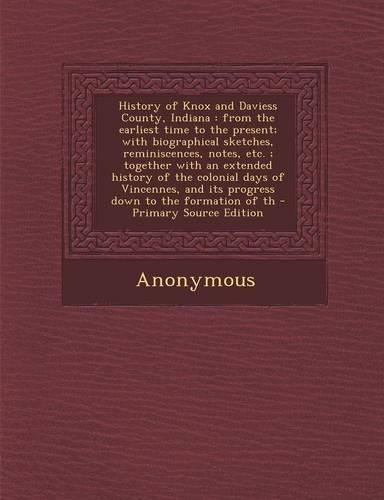 History of Knox and Daviess County, Indiana: From the Earliest Time to the Present; With Biographical Sketches, Reminiscences, Notes, Etc.; Together W(English)