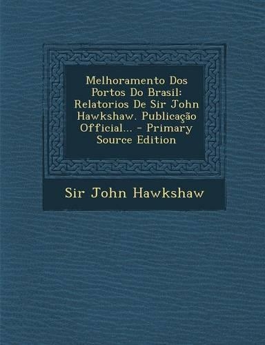 Melhoramento DOS Portos Do Brasil: Relatorios de Sir John Hawkshaw. Publicacao Official...