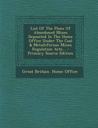 List of the Plans of Abandoned Mines Deposited in the Home Office Under the Coal & Metalliferous Mines Regulation Acts...