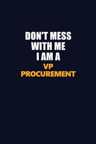 Don't Mess With Me I Am A VP Procurement: Career journal, notebook and writing journal for encouraging men, women and kids. A framework for building your career.