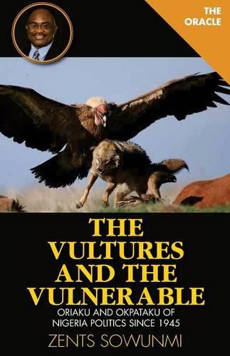 Vultures and the Vulnerable: Oriaku and Okpataku of Nigeria politics since 1945(Oriaku and Okpataku)