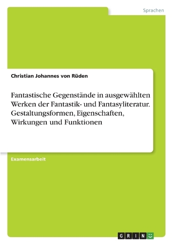 Fantastische Gegenstände in ausgewählten Werken der Fantastik- und Fantasyliteratur. Gestaltungsformen, Eigenschaften, Wirkungen und Funktionen