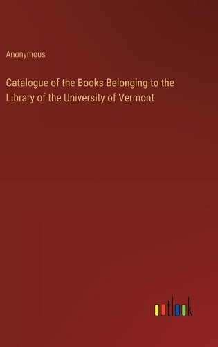 Catalogue of the Books Belonging to the Library of the University of Vermont