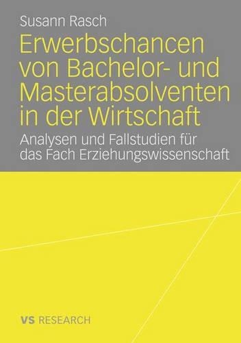 Erwerbschancen von Bachelor- und Master-Absolventen in der Wirtschaft: Analysen und Fallstudien für das Fach Erziehungswissenschaft(German)