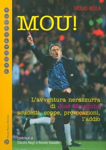 Mou!: L'Avventura Nerazzurra Di José Mourinho. Scudetti, Coppe, Provocazioni, l'Addio