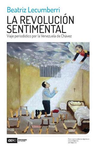 La Revoluci�n Sentimental: Viaje Period?stico Por La Venezuela de Ch?vez