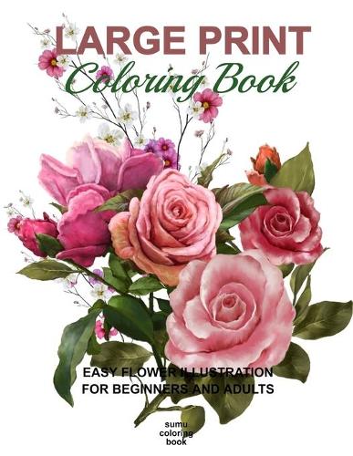 Large Print Coloring Book: Easy Flower Illustration for Beginners and Adults, Coloring Book For Adults (The Stress Relieving Adult Coloring Pages)