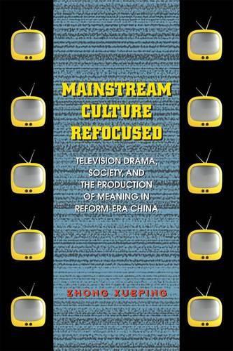 Mainstream Culture Refocused: Television Drama, Society, and the Production of Meaning in Reform-Era China