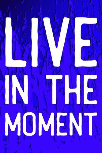 Live In The Moment: Daily Success, Motivation and Everyday Inspiration For Your Best Year Ever, 365 days to more Happiness Motivational Year Long Journal / Daily Notebo