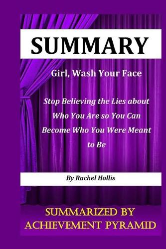 Summary: Girl, Wash Your Face Stop Believing the Lies about Who You Are so You Can Become Who You Were Meant to Be By Rachel Hollis