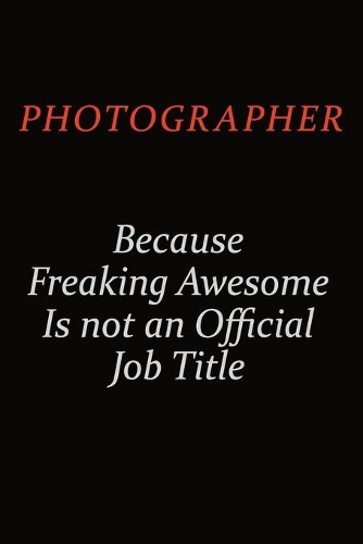 Photographer Because Freaking Awesome Is Not An Official Job Title