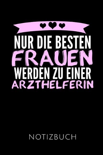 Nur Die Besten Frauen Werden Zu Einer Arzthelferin Notizbuch: Geschenkidee Für Eine Arzthelferin - Notizbuch Journal Tagebuch - 110 Linierte Seiten - Format 6x9 Din A5 - Soft Cover Matt - Klick Auf Den Autorenn