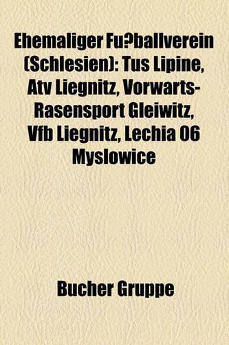 Ehemaliger Fussballverein (Schlesien): Tus Lipine, Atv Liegnitz, Vorwarts-Rasensport Gleiwitz, Vfb Liegnitz, Lechia 06 Mys Owice(German)
