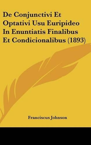 de Conjunctivi Et Optativi Usu Euripideo in Enuntiatis Finalibus Et Condicionalibus (1893): (Latin)