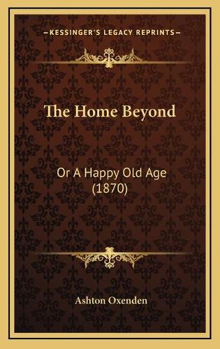 The Home Beyond: Or A Happy Old Age (1870)
