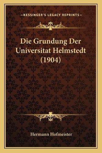 Die Grundung Der Universitat Helmstedt (1904): (German)